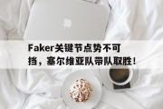 一竞技电竞-Faker关键节点势不可挡，塞尔维亚队带队取胜！的简单介绍