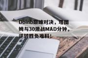 一竞技-包含Doinb巅峰对决，塔图姆与30激战MAD分钟，逆转胜负难料！的词条